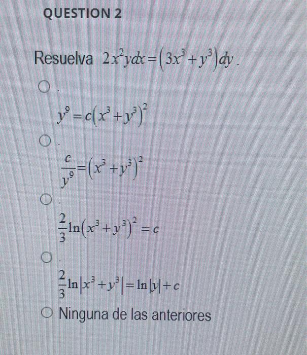 suelva \( 2 x^{2} y d x=\left(3 x^{3}+y^{3}\right) d y \) \[ y^{9}=c\left(x^{3}+y^{3}\right)^{2} \] \[ \frac{c}{y^{9}}=\left(