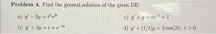 Problem 4. Find the general solution of the given DE: a) \( y^{\prime}-2 y=t^{2} e^{2 t} \) c) \( y^{\prime}+y=t e^{-t}+1 \)