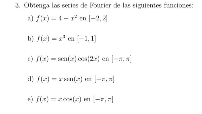 3. Obtenga las series de Fourier de las siguientes funciones: a) \( f(x)=4-x^{2} \) en \( [-2,2] \) b) \( f(x)=x^{3} \) en \(