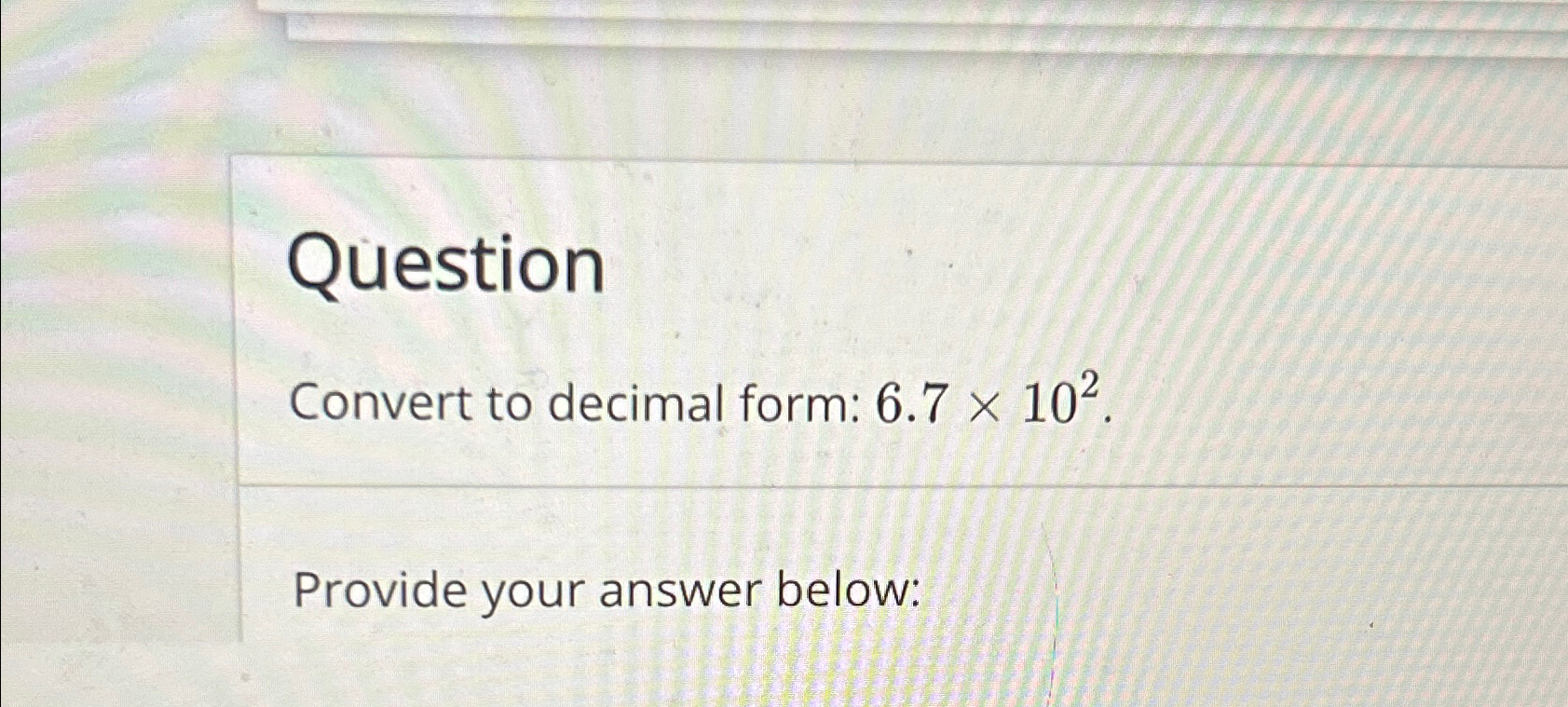 Solved QuestionConvert to decimal form: 6.7×102.Provide your | Chegg.com