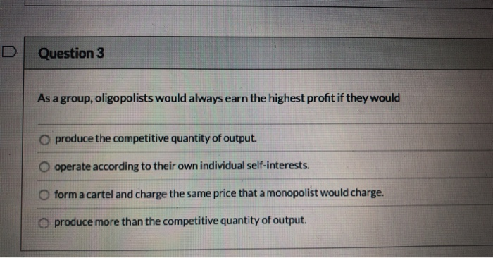 Solved Question 3 As a group, oligopolists would always earn | Chegg.com