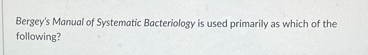 Solved Bergey's Manual of Systematic Bacteriology is used | Chegg.com