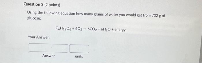 Using the following equation how many grams of water you would get from \( 702 \mathrm{~g} \) of glucose:
\[
\mathrm{C}_{6} \