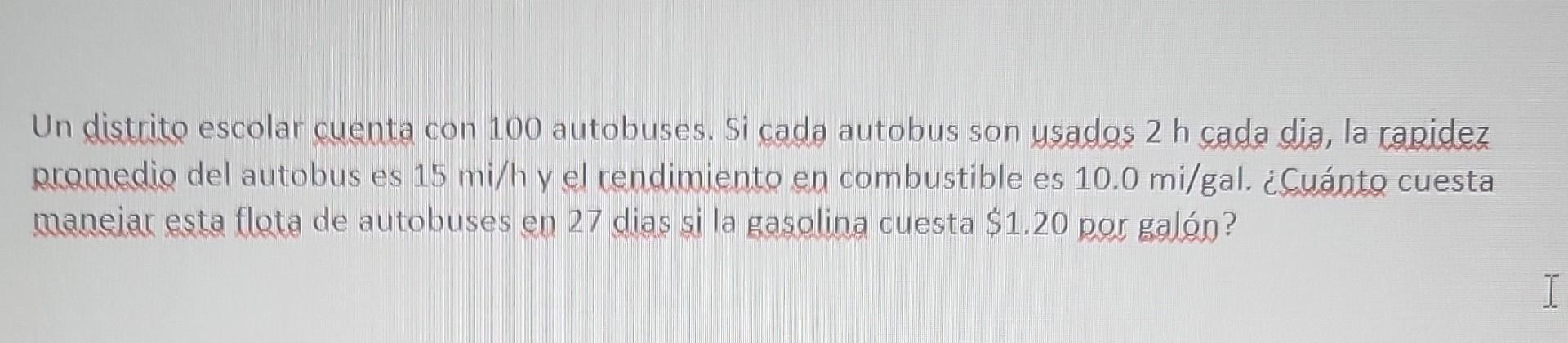 Un distrito escolar cuenta con 100 autobuses. Si cada autobus son usados \( 2 \mathrm{~h} \) cada dia, la rapidez promedio de