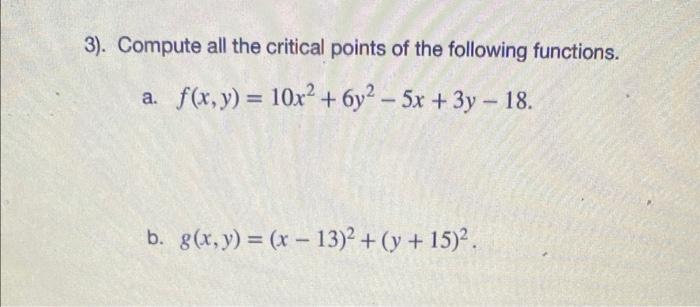 3). Compute all the critical points of the following functions. a. \( f(x, y)=10 x^{2}+6 y^{2}-5 x+3 y-18 \). b. \( g(x, y)=(