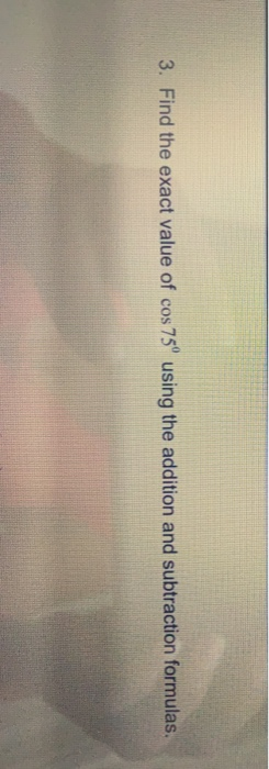 Solved 3. Find the exact value of cos 75' using the addition | Chegg.com
