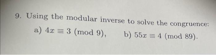 9. Using the modular inverse to solve the congruence:
a) \( 4 x \equiv 3(\bmod 9) \)
b) \( 55 x \equiv 4(\bmod 89) \).