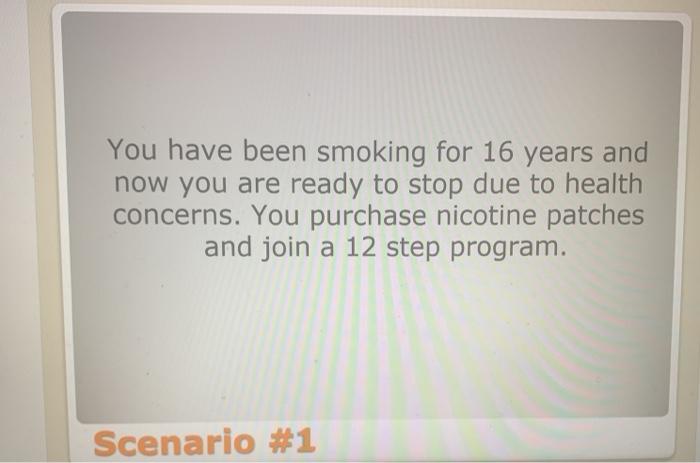 You have been smoking for 16 years and now you are ready to stop due to health concerns. You purchase nicotine patches and jo