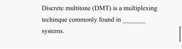 Solved Discrete multitone (DMT) is a multiplexing techinque