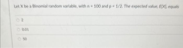 Solved Let X be a Binomial random variable, with n=100 and | Chegg.com