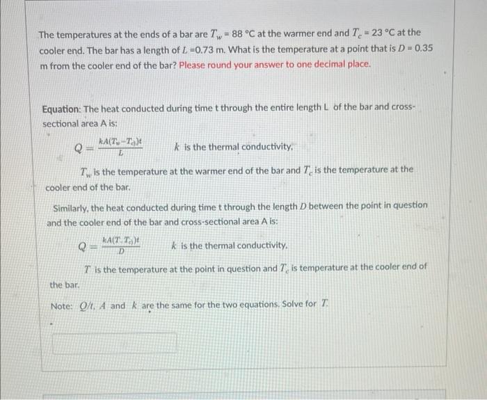 The temperatures at the ends of a bar are \( T_{w}=88^{\circ} \mathrm{C} \) at the warmer end and \( T_{c}=23^{\circ} \mathrm