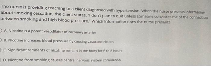 The nurse is providing teaching to a client diagnosed with hypertension. When the nurse presents information about smoking ce