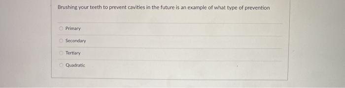 Brushing your teeth to prevent cavities in the future is an example of what type of prevention Primary Secondary Tertiary Qua