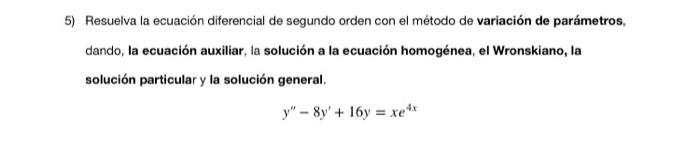 5) Resuelva la ecuación diferencial de segundo orden con el método de variación de parámetros, dando, la ecuación auxiliar, l