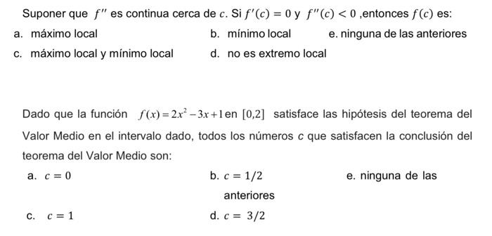 Suponer que \( f^{\prime \prime} \) es continua cerca de \( c \). Si \( f^{\prime}(c)=0 \) y \( f^{\prime \prime}(c)<0 \), en