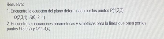 Resuelva: 1. Encuentre la ecuación del plano determinado por los puntos \( P(1,2,3) \) \( Q(2,3,1) R(0,-2,-1) \) 2. Encuentre