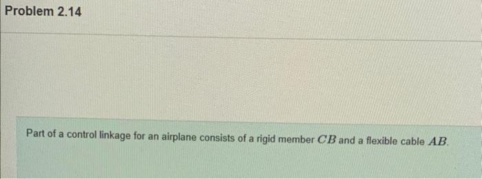 Part of a control linkage for an airplane consists of a rigid member \( C B \) and a flexible cable \( A B \).