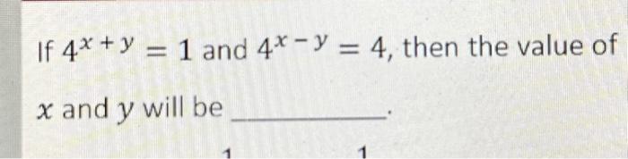 If \( 4^{x+y}=1 \) and \( 4^{x-y}=4 \), then the value of \( x \) and \( y \) will be