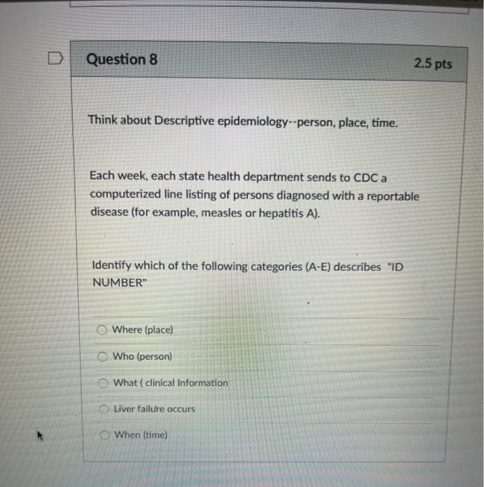 Question 8 2.5 pts Think about Descriptive epidemiology--person, place, time. Each week, each state health department sends t