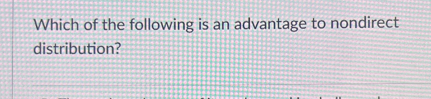 Solved Which of the following is an advantage to nondirect | Chegg.com