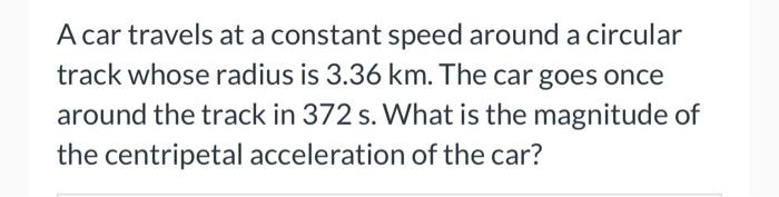 A car travels at a constant speed around a circular track whose radius is \( 3.36 \mathrm{~km} \). The car goes once around t