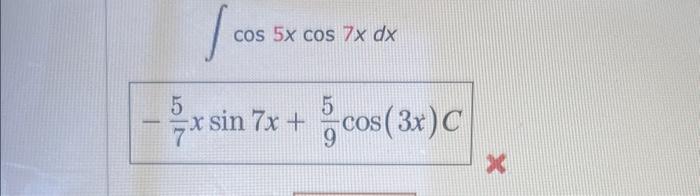 \( \int \cos 5 x \cos 7 x d x \) \( -\frac{5}{7} x \sin 7 x+\frac{5}{9} \cos (3 x) C \)