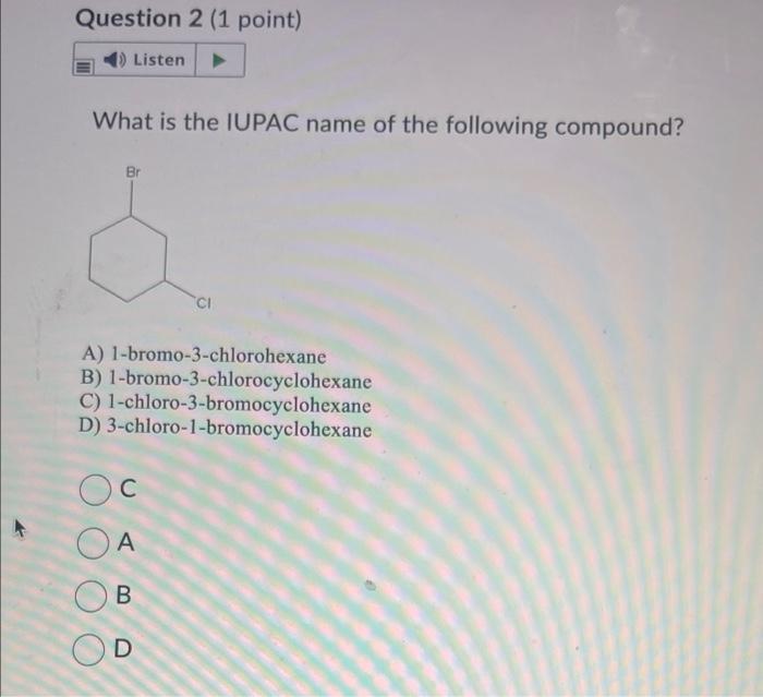 What is the IUPAC name of the following compound?
A) 1-bromo-3-chlorohexane
B) 1-bromo-3-chlorocyclohexane
C) 1-chloro-3-brom