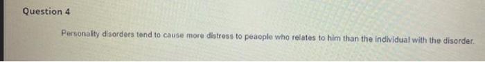 Question 4
Personality disorders tend to cause more distress to peaople who relates to him than the individual with the disor