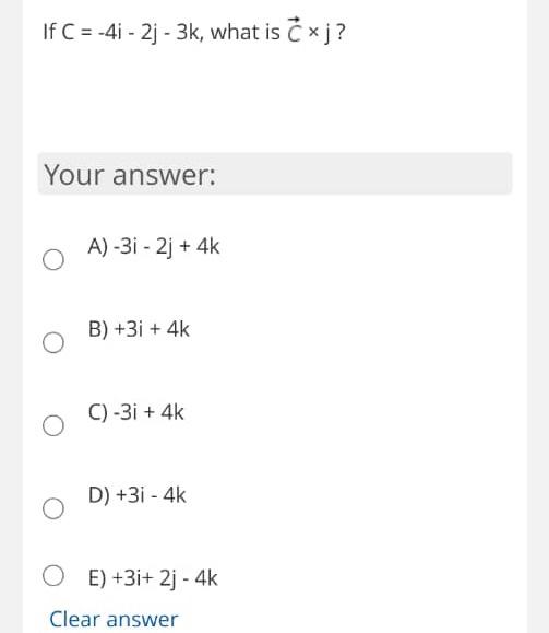 Solved If C=−4i−2j−3k,wh Your Answer: A) −3i−2j+4k B) +3i+4k | Chegg.com