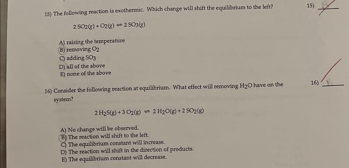 15) The following reaction is exothermic. Which change will shift the equilibrium to the left?
\[
2 \mathrm{SO}_{2}(\mathrm{~