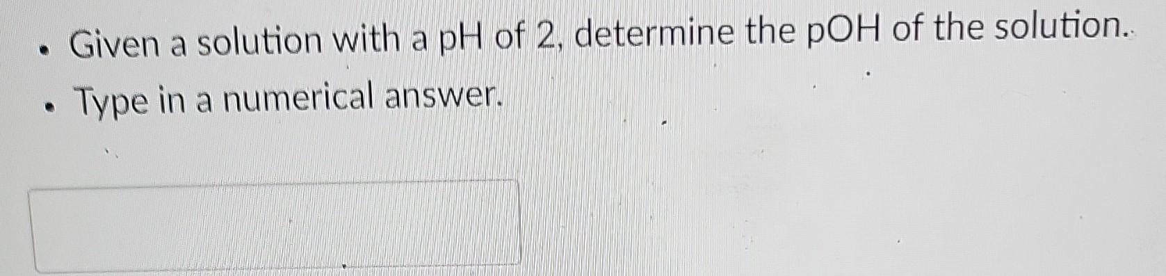 Solved Given a solution with a pH of 2, determine the pOH of | Chegg.com