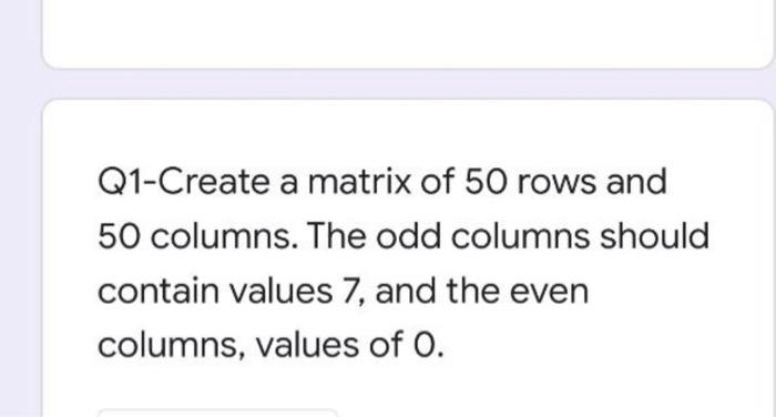 Solved Q1-Create a matrix of 50 rows and 50 columns. The odd | Chegg.com