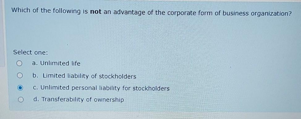 Which of the following is not an advantage of organizing a business in the form of a corporation?