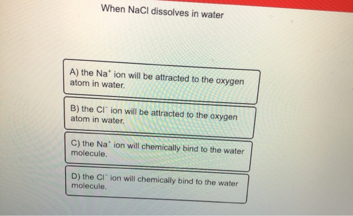 Solved When NaCl dissolves in water A) the Nation will be | Chegg.com