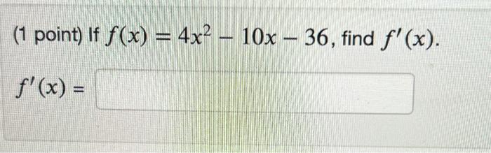 (1 point) If \( f(x)=4 x^{2}-10 x-36 \) \( f^{\prime}(x)= \)