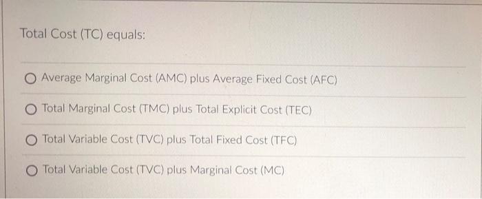 Total Cost (TC) equals:
Average Marginal Cost (AMC) plus Average Fixed Cost (AFC)
Total Marginal Cost (TMC) plus Total Explic