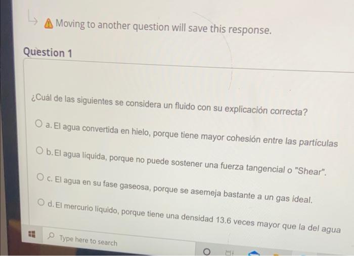 A Moving to another question will save this response. Question 1 ¿Cuál de las siguientes se considera un fluido con su explic