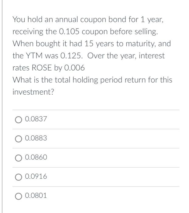 Solved You hold an annual coupon bond for 1 year, receiving