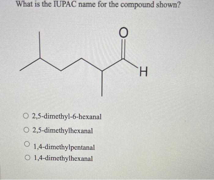 What is the IUPAC name for the compound shown?
O
O 2,5-dimethyl-6-hexanal
O 2,5-dimethylhexanal
1,4-dimethylpentanal
O 1,4-di