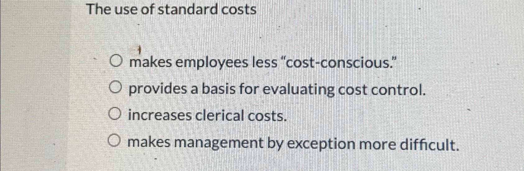 Solved The use of standard costs makes employees less | Chegg.com