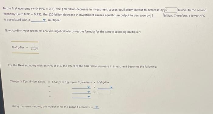 In the first economy (with MPC \( =0.5 \) ), the \( \$ 20 \) billion decrease in investment causes equilibrium output to decr