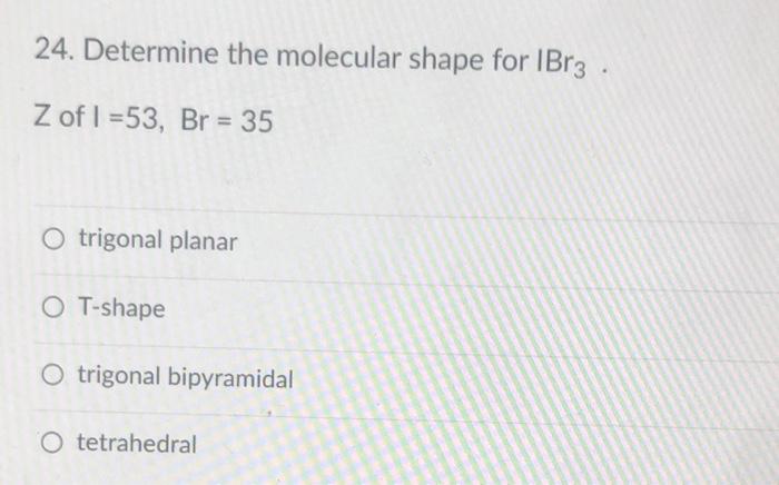 Solved 24 Determine The Molecular Shape For Ibr3 Z Of L 8583