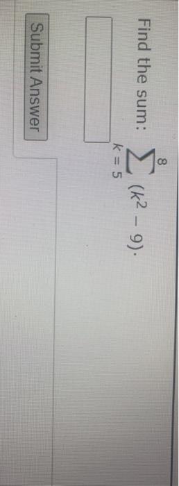 Solved 8 Find the sum: (k2 - 9). k= 5 Submit Answer | Chegg.com