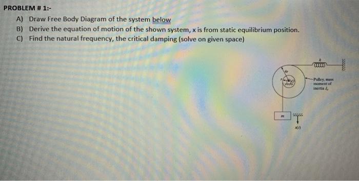 Solved PROBLEM # 1:- A) Draw Free Body Diagram of the system | Chegg.com