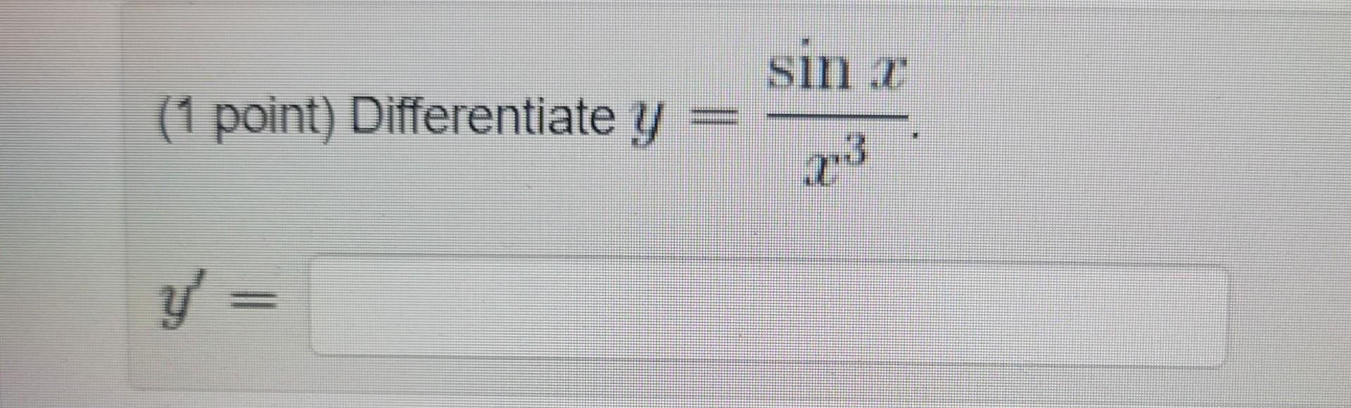 (1 point) Differentiate \( y=\frac{\sin x}{x^{3}} \) \[ y^{\prime}= \]