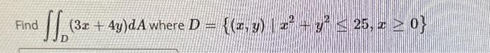 Find \( \iint_{D}(3 x+4 y) d A \) where \( D=\left\{(x, y) \mid x^{2}+y^{2} \leq 25, x \geq 0\right\} \)