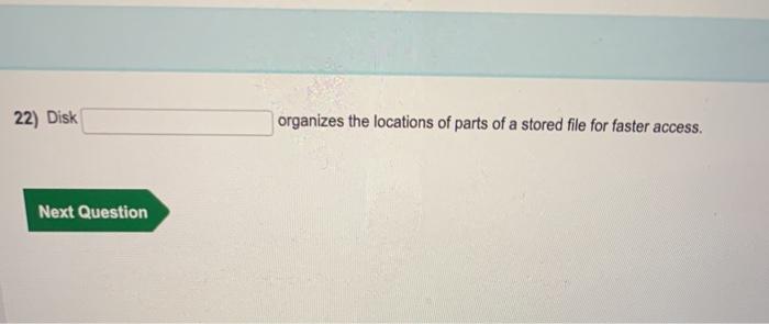 Solved 22) Disk Organizes The Locations Of Parts Of A Stored | Chegg.com