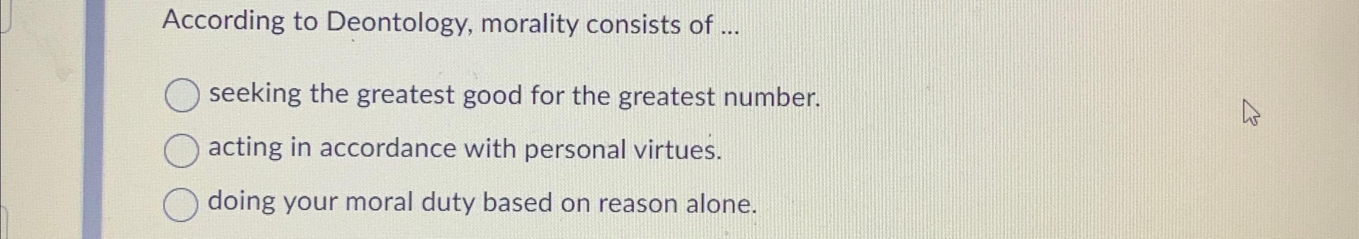 Solved According to Deontology, morality consists of | Chegg.com
