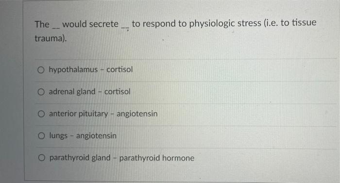 Solved The would secrete to respond to physiologic stress | Chegg.com