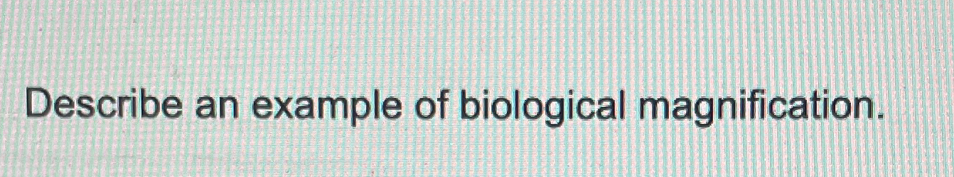 Solved Describe an example of biological magnification. | Chegg.com